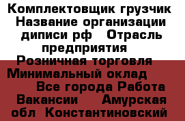 Комплектовщик-грузчик › Название организации ­ диписи.рф › Отрасль предприятия ­ Розничная торговля › Минимальный оклад ­ 28 000 - Все города Работа » Вакансии   . Амурская обл.,Константиновский р-н